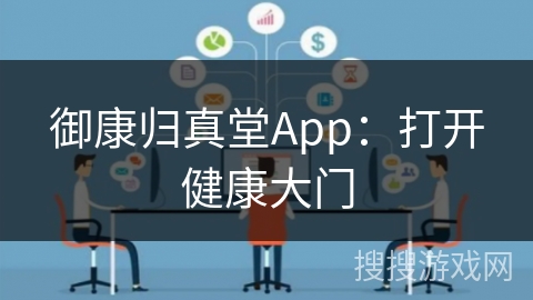 御康归真堂App:打开健康大门 御康归真堂App:打开健康大门