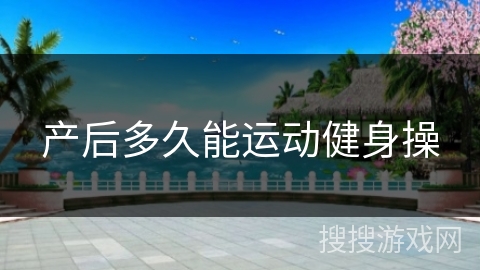 产后多久能运动健身操 产后多久能运动健身操