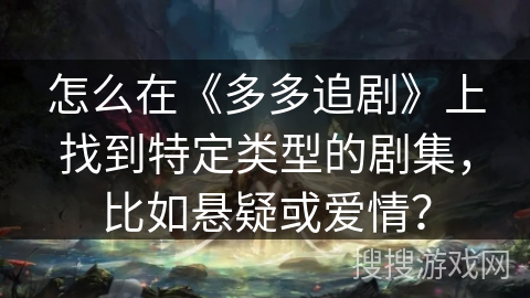 怎么在《多多追剧》上找到特定类型的剧集，比如悬疑或爱情？