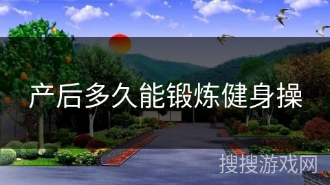 产后多久能锻炼健身操 产后多久能锻炼健身操