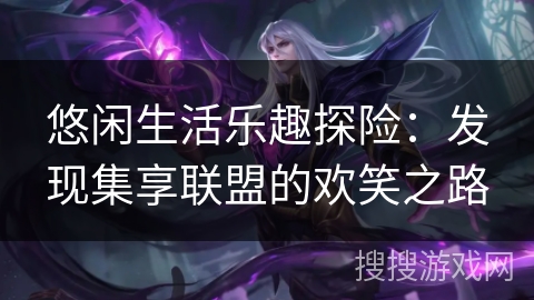 悠闲生活乐趣探险：发现集享联盟的欢笑之路