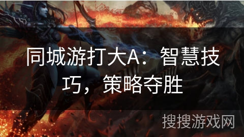 同城游打大A：智慧技巧，策略夺胜