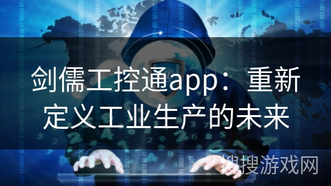 剑儒工控通app：重新定义工业生产的未来