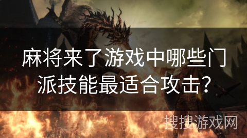 麻将来了游戏中哪些门派技能最适合攻击? 麻将来了游戏中哪些门派技能最适合攻击?