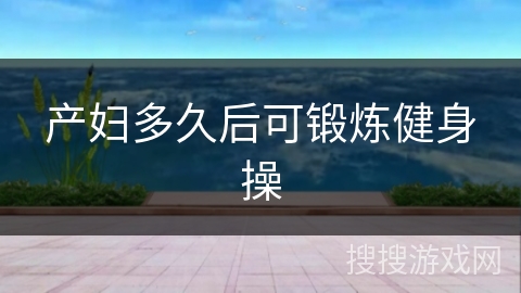 产妇多久后可锻炼健身操