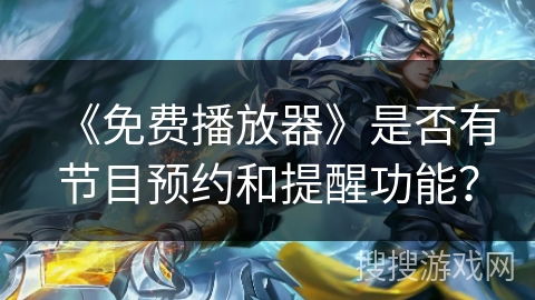 《免费播放器》是否有节目预约和提醒功能? 《免费播放器》是否有节目预约和提醒功能?