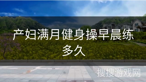 产妇满月健身操早晨练多久