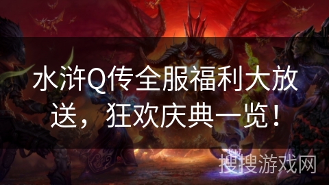 水浒Q传全服福利大放送，狂欢庆典一览！