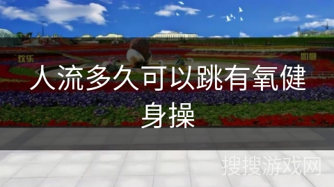 人流多久可以跳有氧健身操
