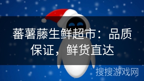 蕃薯藤生鲜超市：品质保证，鲜货直达