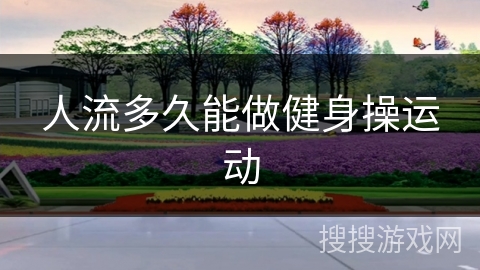 人流多久能做健身操运动 人流多久能做健身操运动