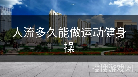 人流多久能做运动健身操