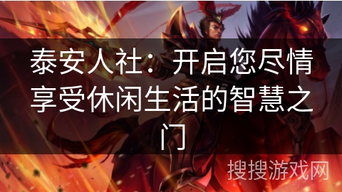 泰安人社：开启您尽情享受休闲生活的智慧之门