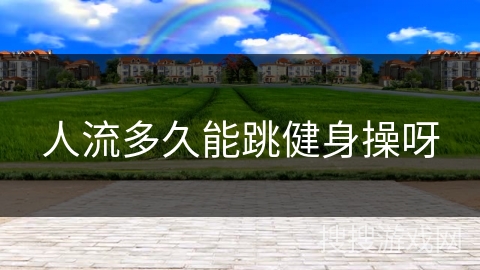 人流多久能跳健身操呀