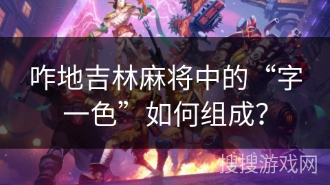 咋地吉林麻将中的“字一色”如何组成? 咋地吉林麻将中的“字一色”如何组成?