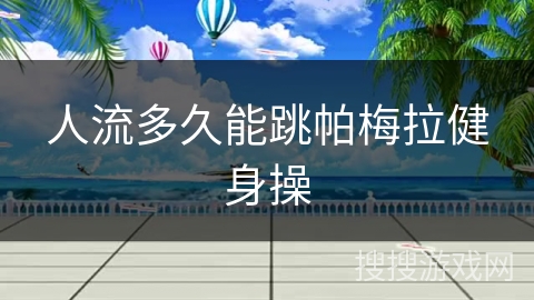 人流多久能跳帕梅拉健身操