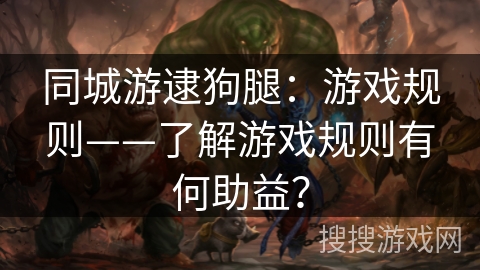 同城游逮狗腿:游戏规则——了解游戏规则有何助益? 同城游逮狗腿:游戏规则——了解游戏规则有何助益?