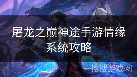 屠龙之巅神途手游情缘系统攻略