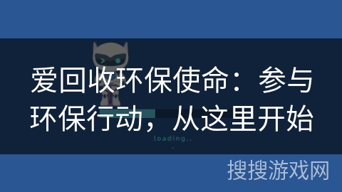爱回收环保使命：参与环保行动，从这里开始
