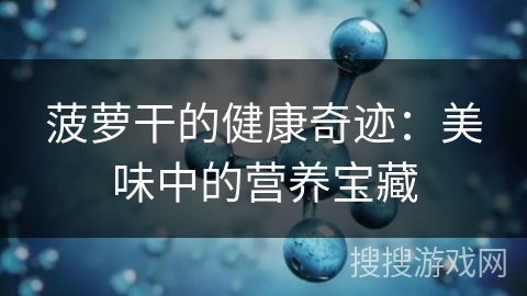 菠萝干的健康奇迹:美味中的营养宝藏