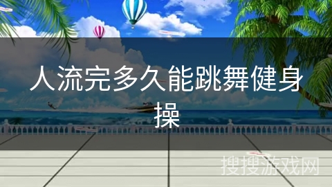 人流完多久能跳舞健身操