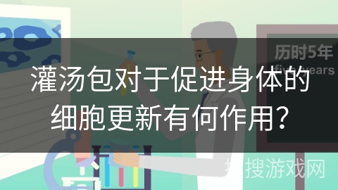 灌汤包对于促进身体的细胞更新有何作用?
