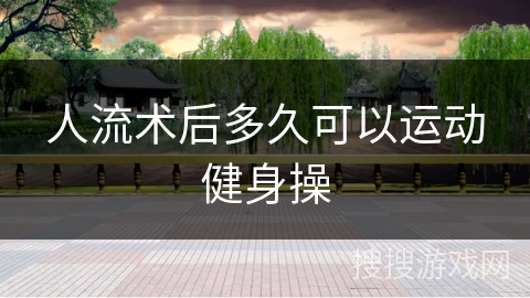 人流术后多久可以运动健身操 人流术后多久可以运动健身操