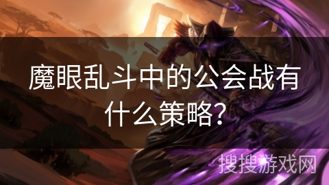 魔眼乱斗中的公会战有什么策略? 魔眼乱斗中的公会战有什么策略?