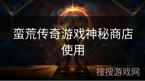 蛮荒传奇游戏神秘商店使用
