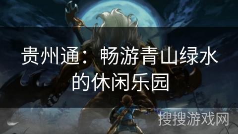 贵州通:畅游青山绿水的休闲乐园 贵州通:畅游青山绿水的休闲乐园