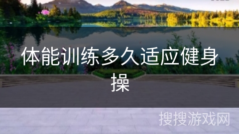体能训练多久适应健身操 体能训练多久适应健身操