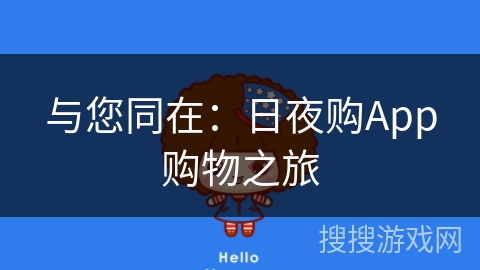与您同在:日夜购App购物之旅 与您同在:日夜购App购物之旅