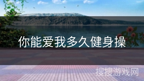 你能爱我多久健身操