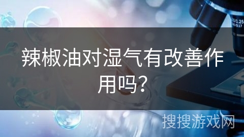 辣椒油对湿气有改善作用吗？