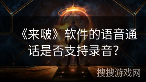 《来啵》软件的语音通话是否支持录音？