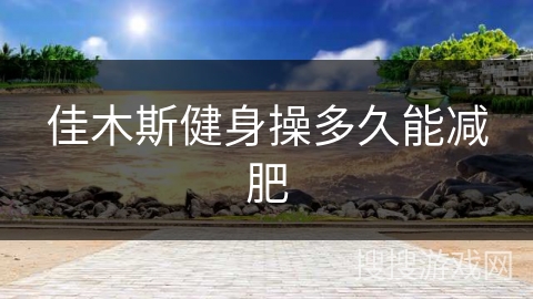 佳木斯健身操多久能减肥