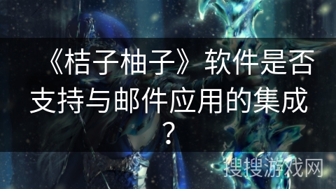 《桔子柚子》软件是否支持与邮件应用的集成？