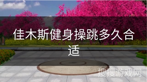 佳木斯健身操跳多久合适