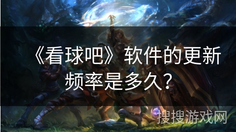 《看球吧》软件的更新频率是多久？
