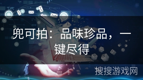 兜可拍：品味珍品，一键尽得