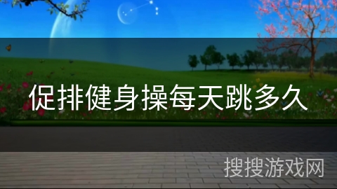 促排健身操每天跳多久