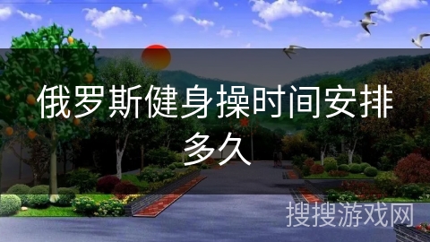 俄罗斯健身操时间安排多久