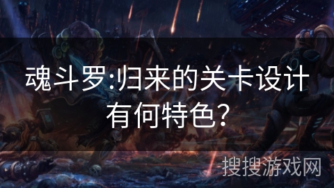 魂斗罗:归来的关卡设计有何特色？