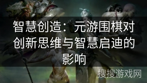 智慧创造：元游围棋对创新思维与智慧启迪的影响
