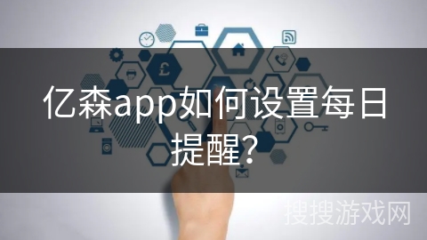 亿森app如何设置每日提醒？