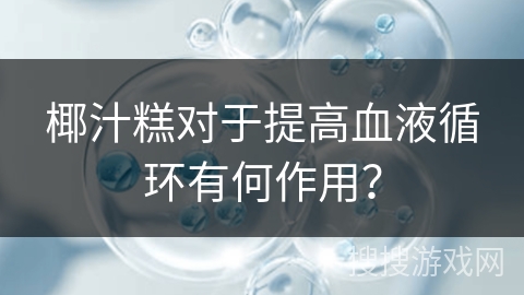 椰汁糕对于提高血液循环有何作用？