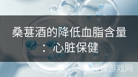 桑葚酒的降低血脂含量：心脏保健