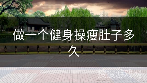 做一个健身操瘦肚子多久