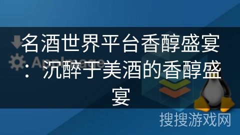 名酒世界平台香醇盛宴：沉醉于美酒的香醇盛宴