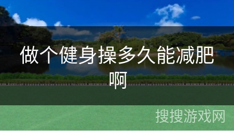 做个健身操多久能减肥啊
